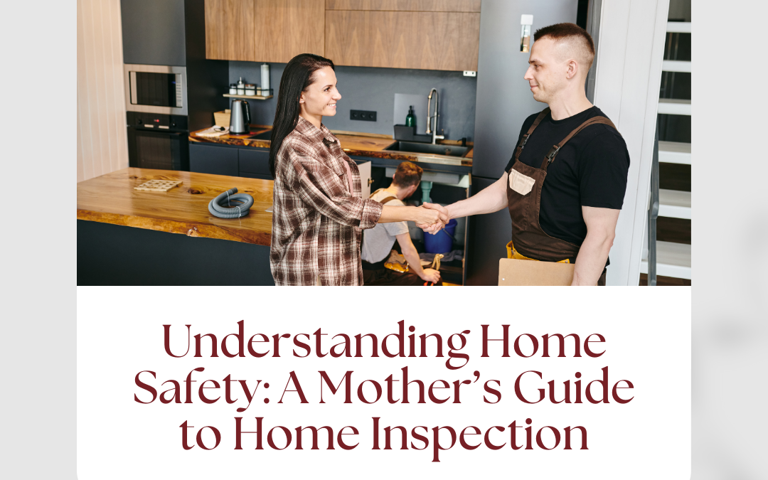 Understanding Home Safety: A Mother’s Guide to Home Inspection